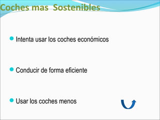 Coches mas Sostenibles


 Intenta usar los coches económicos



 Conducir de forma eficiente



 Usar los coches menos
 