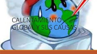 CALENTAMIENTO
GLOBAL Y SUS CAUSAS
 