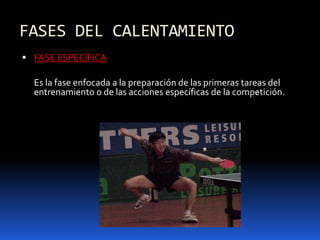 FASES DEL CALENTAMIENTO
 FASE ESPECÍFICA
Es la fase enfocada a la preparación de las primeras tareas del
entrenamiento o de las acciones específicas de la competición.
 