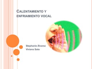 CALENTAMIENTO Y
ENFRIAMIENTO VOCAL
Stephanie Álvarez
Viviana Soto
 