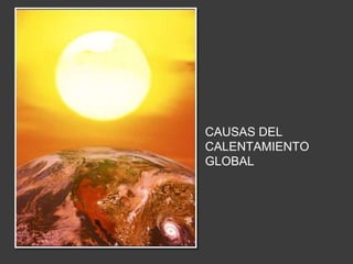 CAUSAS DEL 
CALENTAMIENTO 
GLOBAL 
 