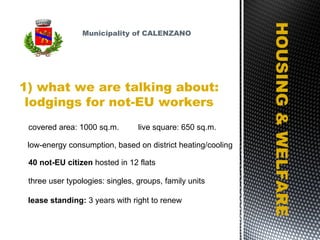 1) what we are talking about: lodgings for not-EU workers HOUSING & WELFARE 40 not-EU citizen  hosted in 12 flats three user typologies: singles, groups, family units lease standing:  3 years with right to renew covered area: 1000 sq.m. live square: 650 sq.m. low-energy consumption, based on district heating/cooling Municipality of CALENZANO 