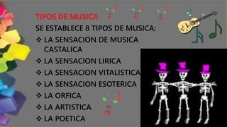 TIPOS DE MUSICA
SE ESTABLECE 8 TIPOS DE MUSICA:
 LA SENSACION DE MUSICA
CASTALICA
 LA SENSACION LIRICA
 LA SENSACION VITALISTICA
 LA SENSACION ESOTERICA
 LA ORFICA
 LA ARTISTICA
 LA POETICA
 