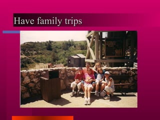 Have family trips  