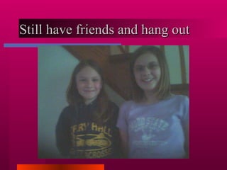 Still have friends and hang out 
