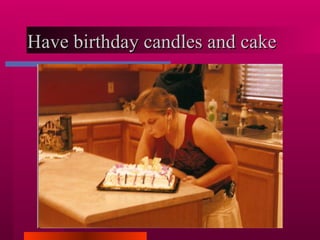 Have birthday candles and cake  