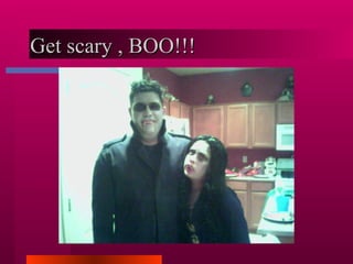 Get scary , BOO!!! 