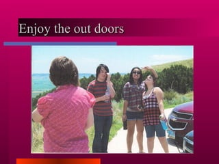 Enjoy the out doors  