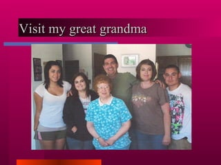 Visit my great grandma  