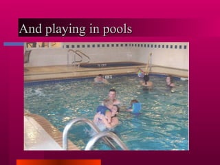 And playing in pools 