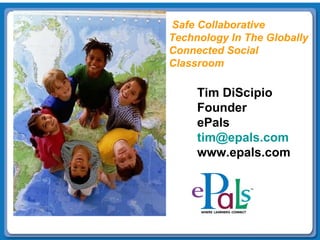 Tim DiScipio Founder ePals [email_address] www.epals.com Safe Collaborative Technology In The Globally  Connected Social  Classroom 