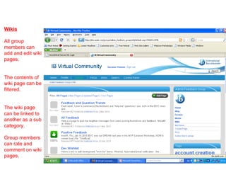 Wikis All group members can add and edit wiki pages.  The contents of wiki page can be filtered. The wiki page can be linked to another as a sub category. Group members can rate and comment on wiki pages. 