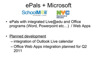 ePals + Microsoft ePals with integrated Live@edu and Office programs (Word, Powerpoint etc…)  / Web Apps Planned development   integration of Outlook Live calendar Office Web Apps integration planned for Q2 2011 