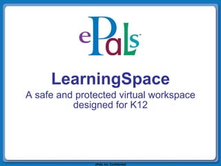 LearningSpace A safe and protected virtual workspace designed for K12 ePals, Inc. Confidential 