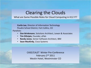 Clearing the Clouds  What are Some Possible Roles for Cloud Computing in K12 IT?  Curtis Lee, Director of Information Technology  Poudre School District, Fort Collins, CO Panelists: ,[object Object]