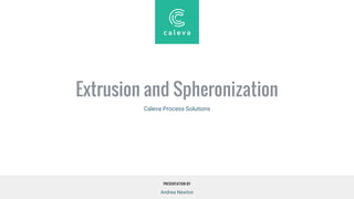 PRESENTATION BY
Extrusion and Spheronization
Caleva Process Solutions
Andrea Newton
 