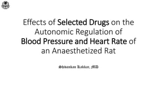 Effects of Selected Drugs on the
Autonomic Regulation of
Blood Pressure and Heart Rate of
an Anaesthetized Rat
Shivankan Kakkar, MD
 