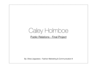 Caley Holmboe
       Public Relations - Final Project




By: Olivia Llagostera - Fashion Marketing & Communication II
 