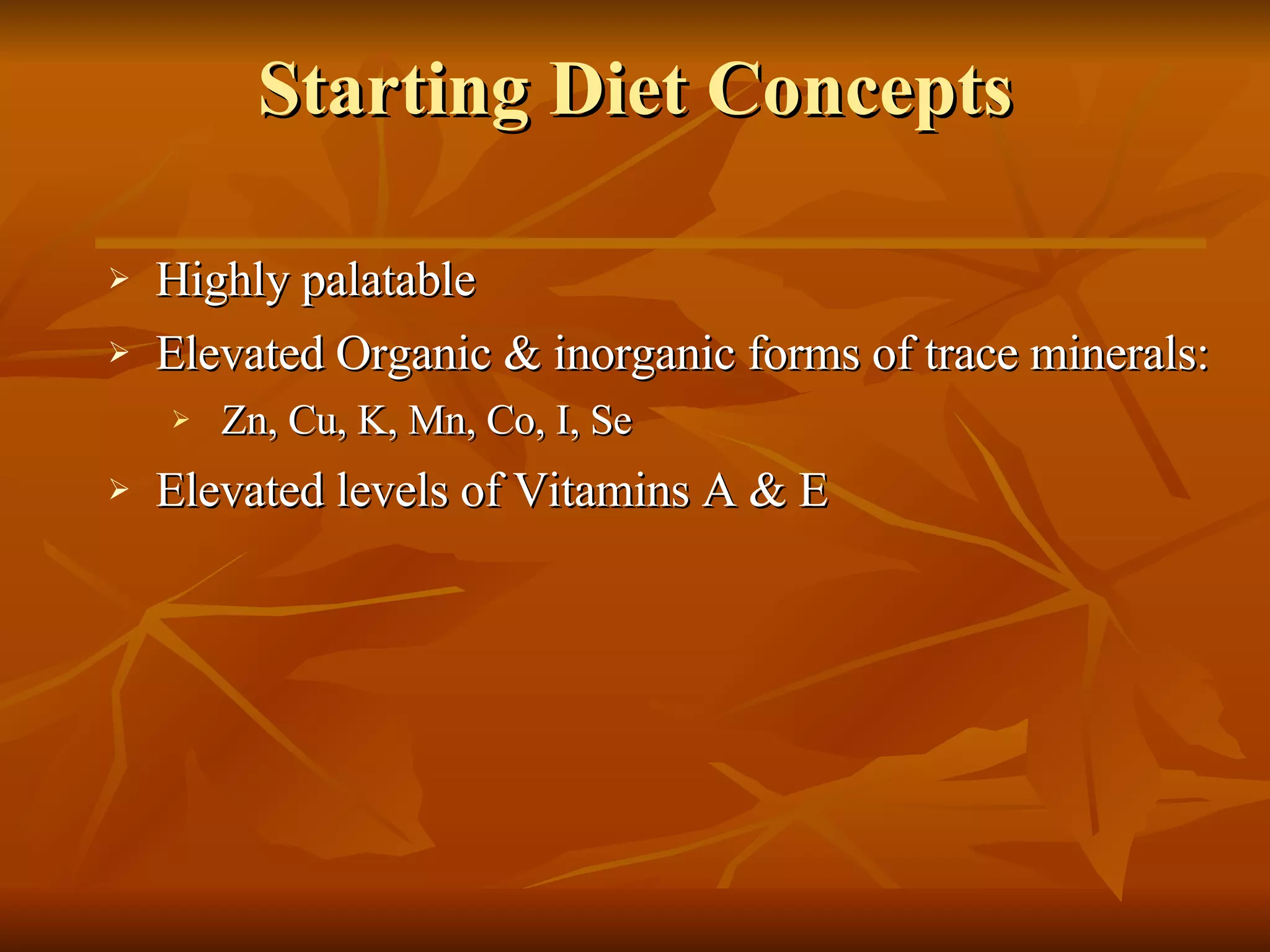 Starting Diet Concepts Highly palatable  Elevated Organic & inorganic forms of trace minerals: Zn, Cu, K, Mn, Co, I, Se Elevated levels of Vitamins A & E 