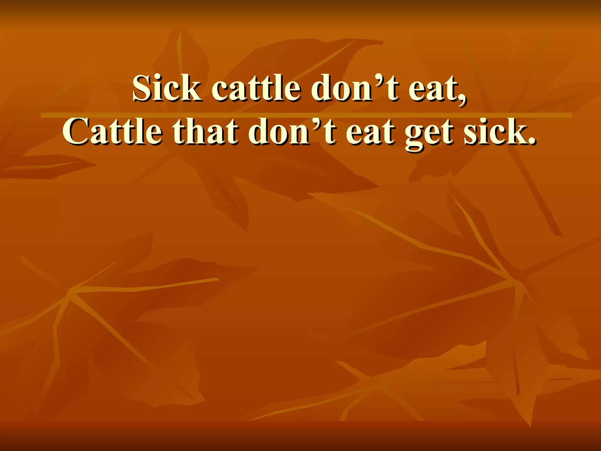S ick cattle don’t eat, Cattle that don’t eat get sick. 