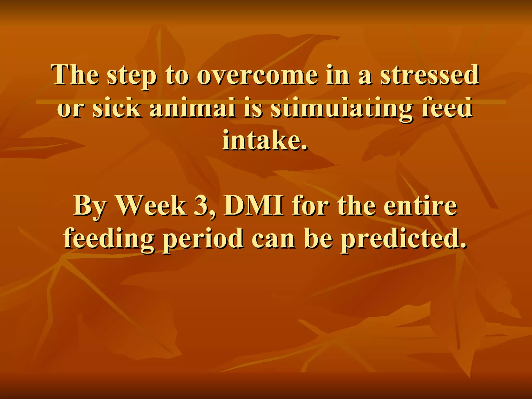 The step to overcome in a stressed or sick animal is stimulating feed intake. By Week 3, DMI for the entire feeding period can be predicted. 