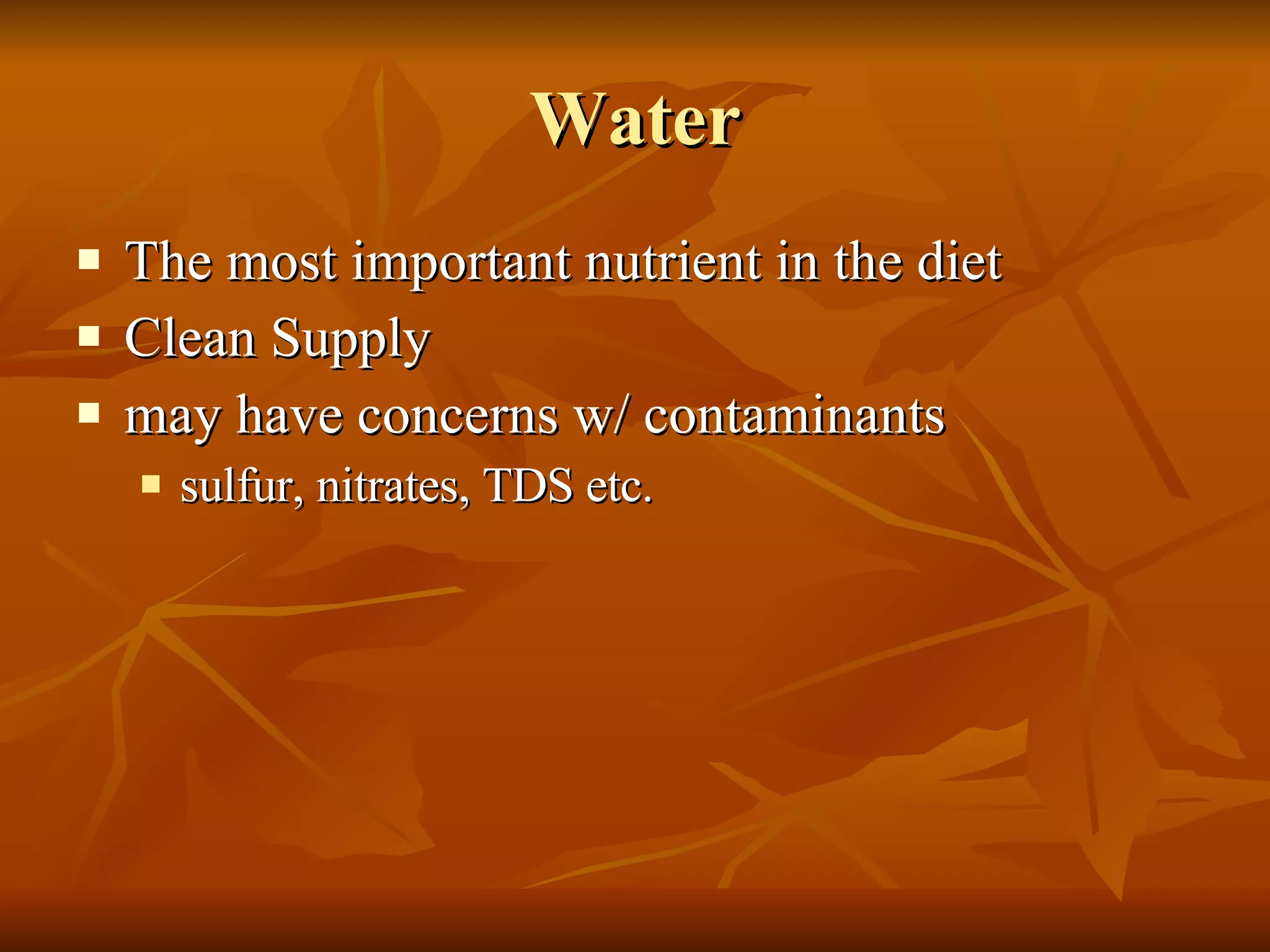 Water The most important nutrient in the diet Clean Supply may have concerns w/ contaminants sulfur, nitrates, TDS etc. 