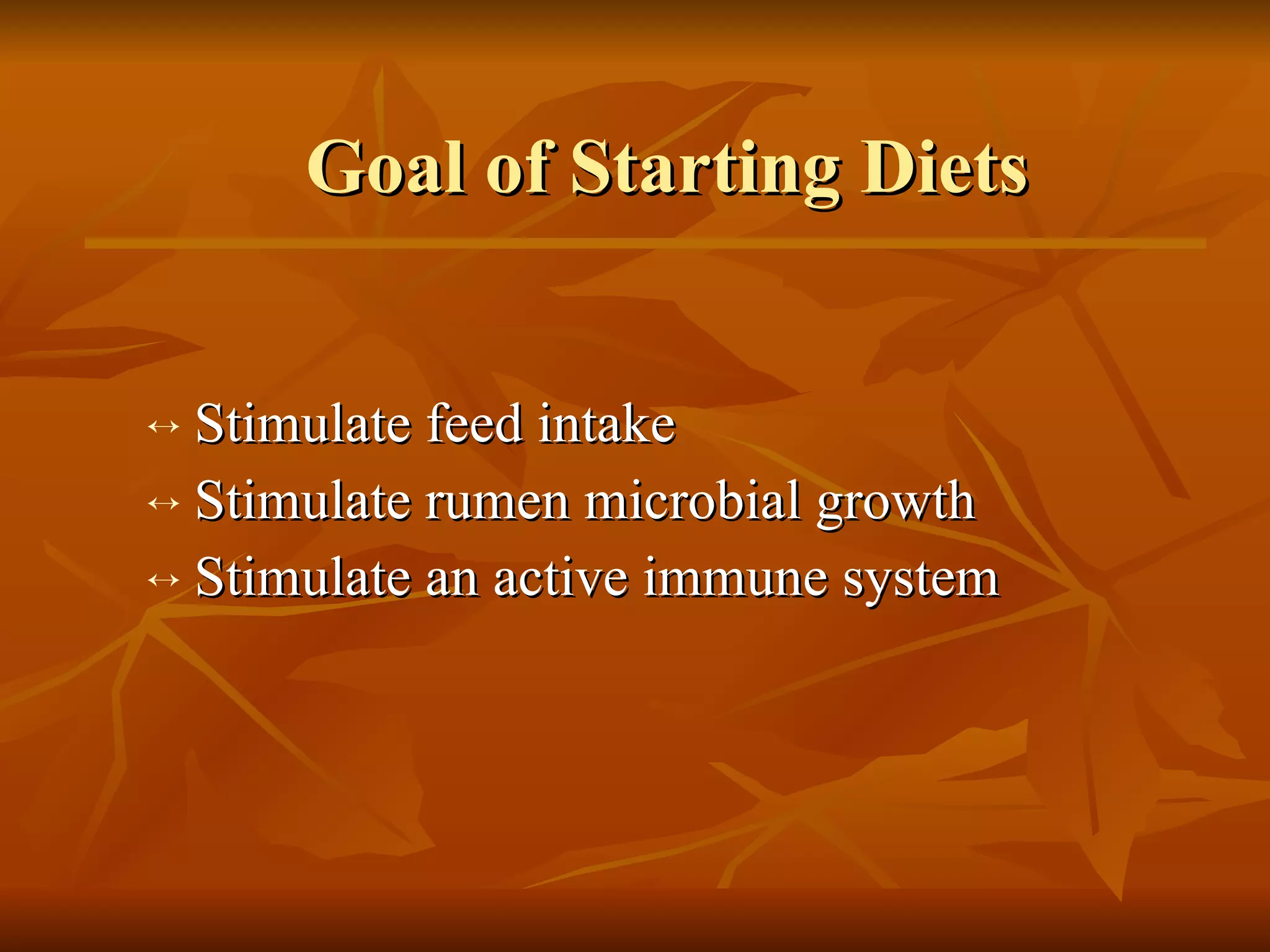 Goal of Starting Diets Stimulate feed intake Stimulate rumen microbial growth Stimulate an active immune system 