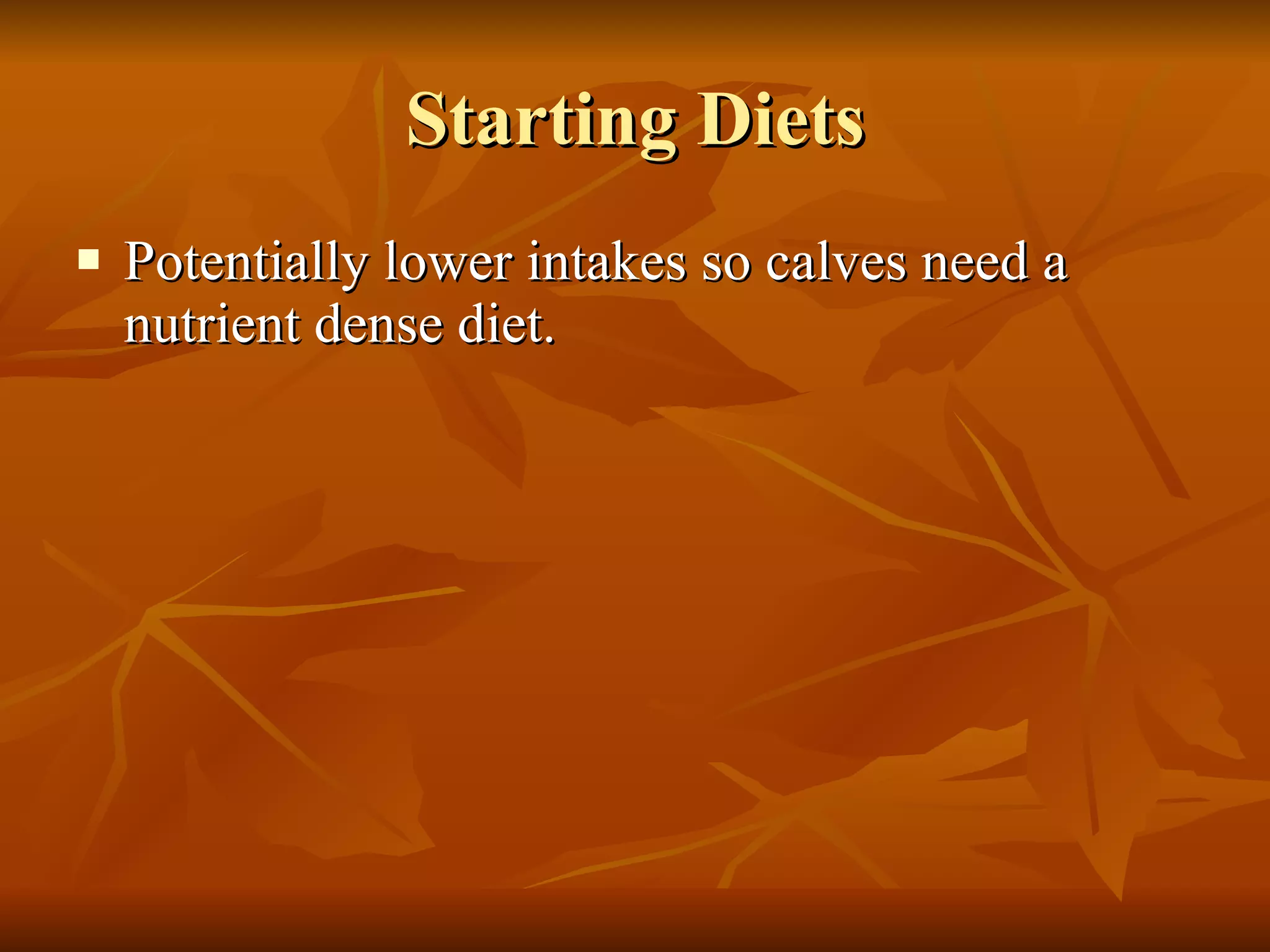 Starting Diets Potentially lower intakes so calves need a nutrient dense diet. 