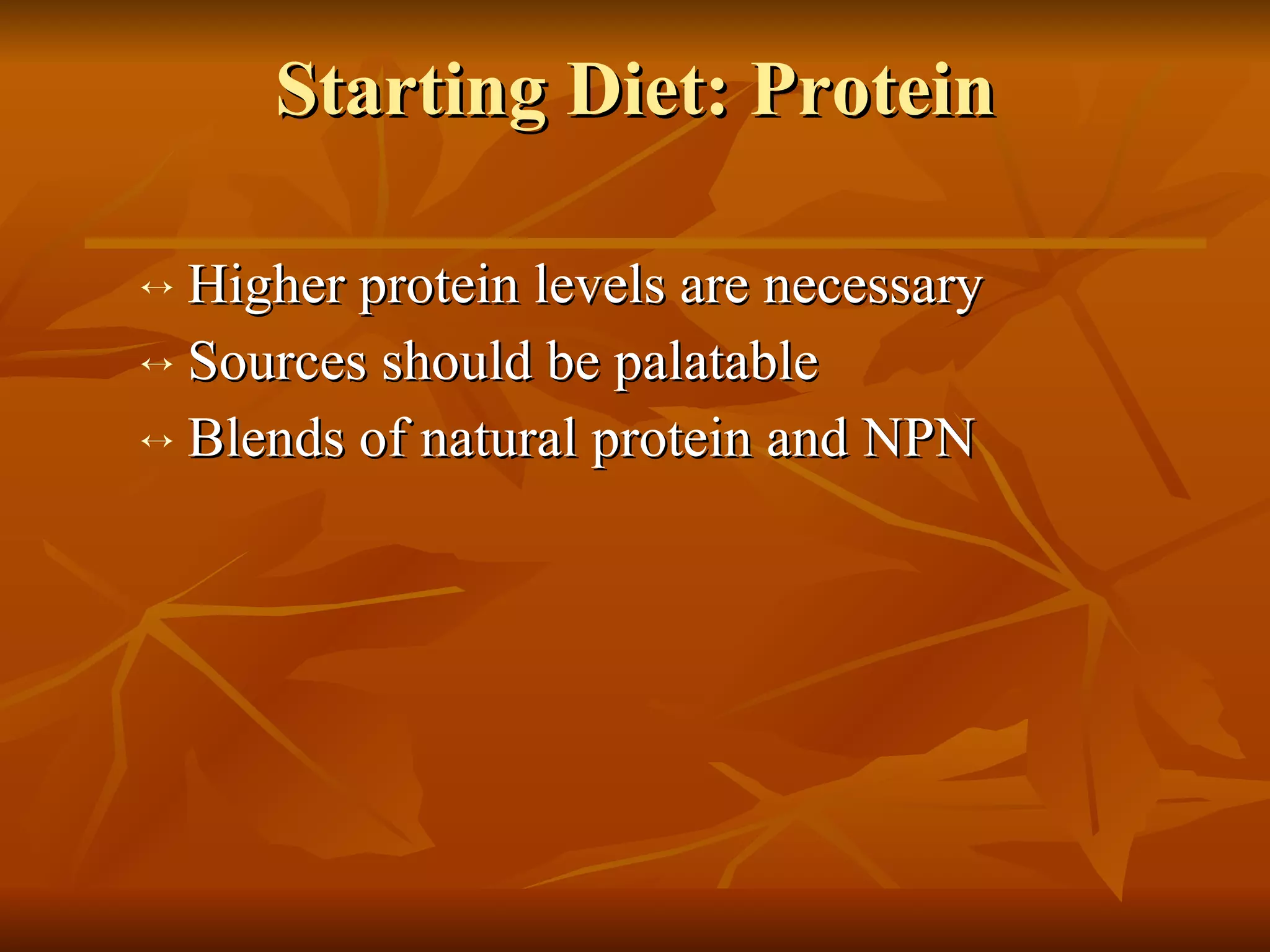 Starting Diet: Protein Higher protein levels are necessary Sources should be palatable Blends of natural protein and NPN 