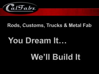 Rods, Customs, Trucks & Metal Fab You Dream It… We’ll Build It 
