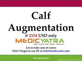 Calf
Augmentation
          @ 2154 USD only

          Let us take care of yours
Don’t forget to say Hi at info@medicyatra.com

                Calf Augmentation
                                    Copyright @ Forever Medic Online Pvt. Ltd
 
