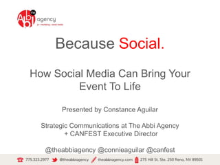 Because Social.
How Social Media Can Bring Your
Event To Life
Presented by Constance Aguilar
Strategic Communications at The Abbi Agency
+ CANFEST Executive Director
@theabbiagency @connieaguilar @canfest
 