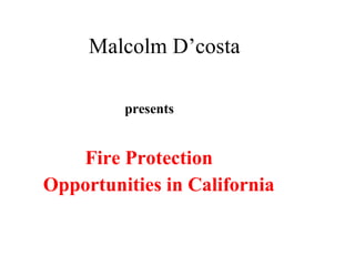 Malcolm D’costa Fire Protection  Opportunities in California presents 