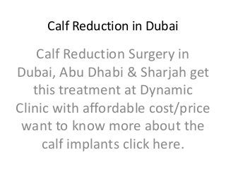 Calf Reduction in Dubai
Calf Reduction Surgery in
Dubai, Abu Dhabi & Sharjah get
this treatment at Dynamic
Clinic with affordable cost/price
want to know more about the
calf implants click here.
 