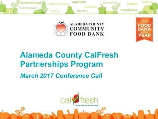 Alameda County CalFresh
Partnerships Program
March 2017 Conference Call
 