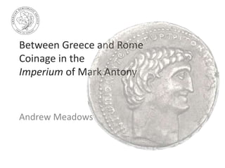 Between Greece and Rome
Coinage in the
Imperium of Mark Antony
Andrew Meadows
 