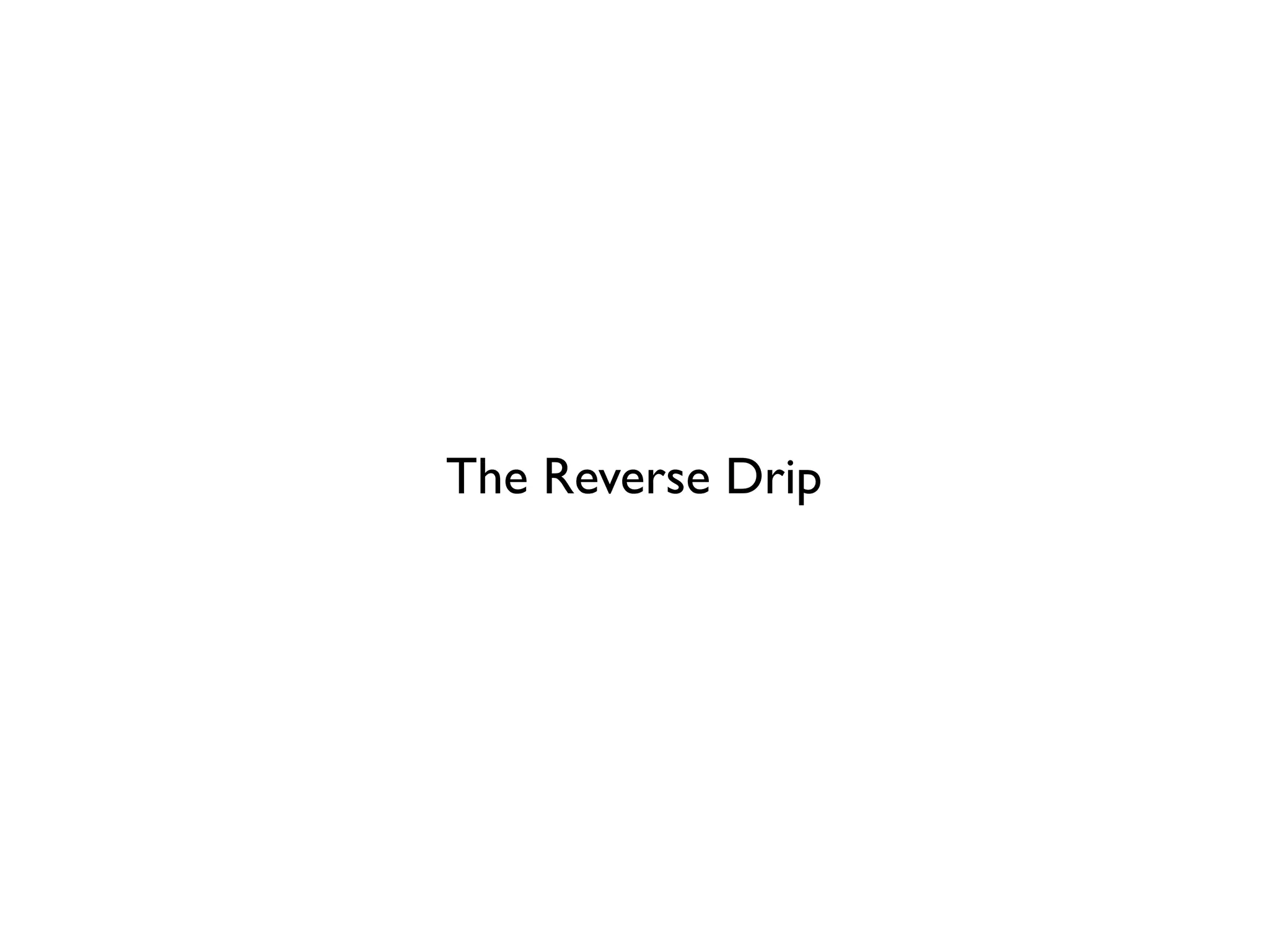 The Reverse Drip