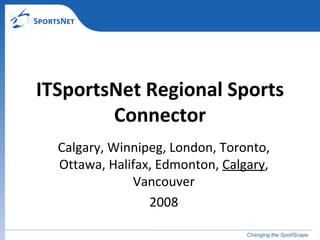 Calgary, Winnipeg, London, Toronto, Ottawa, Halifax, Edmonton,  Calgary , Vancouver 2008 ITSportsNet Regional Sports Connector 