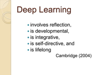 Deep Learninginvolves reflection,is developmental,is integrative,is self-directive, andis lifelongCambridge (2004)