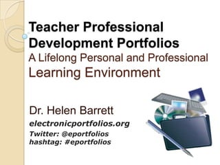 Teacher Professional Development PortfoliosA Lifelong Personal and Professional Learning Environment Dr. Helen Barrett electronicportfolios.org Twitter: @eportfolioshashtag: #eportfolios 