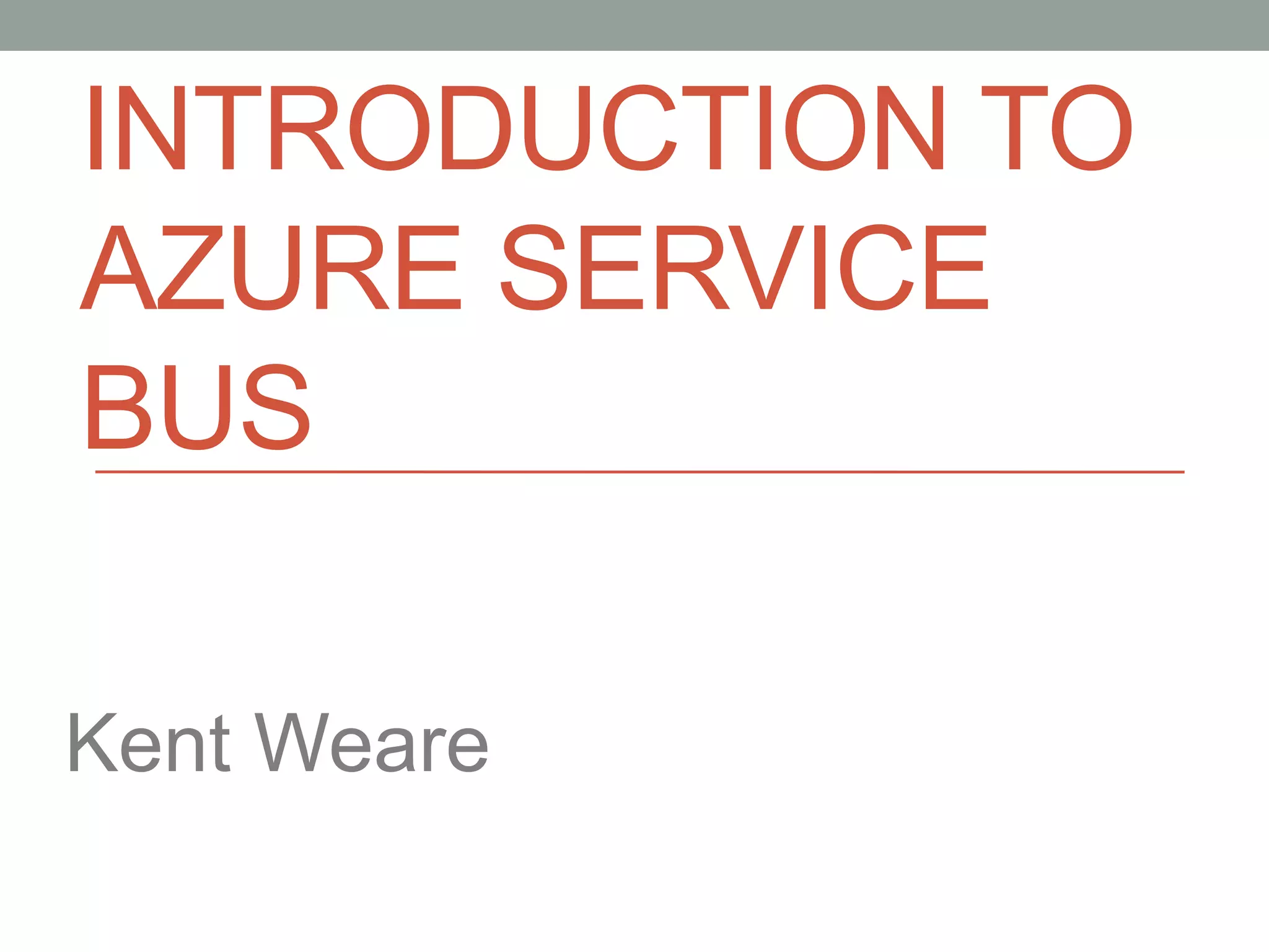 INTRODUCTION TO
AZURE SERVICE
BUS
Kent WeareTitle>
<company / contact info>
Microsoft Azure
 