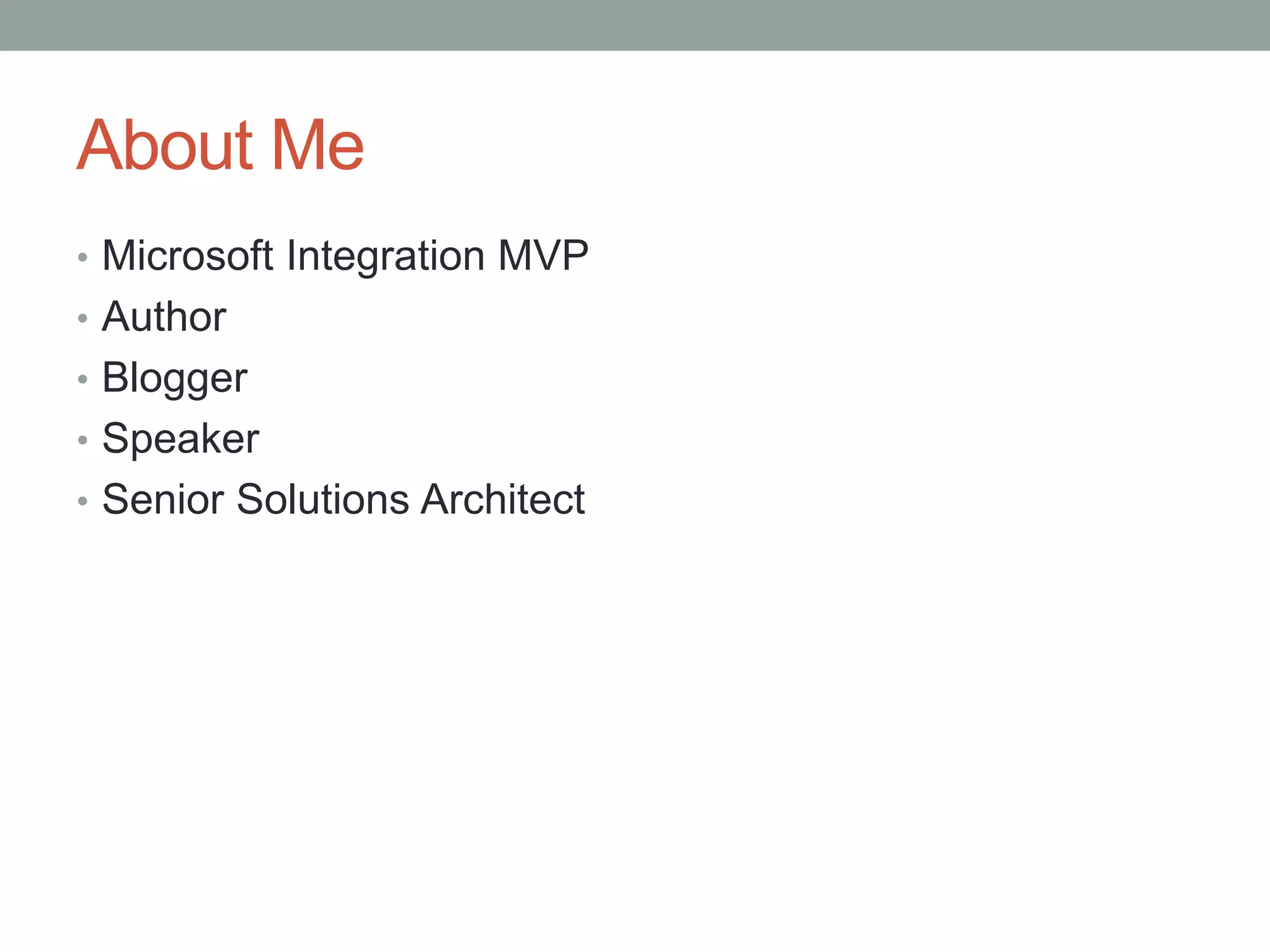 About Me
• Microsoft Integration MVP
• Author
• Blogger
• Speaker
• Senior Solutions Architect
 