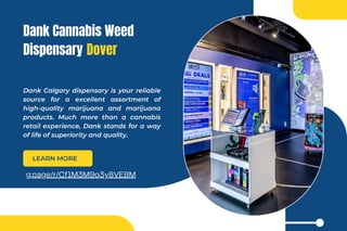 Dank Cannabis Weed
Dispensary Dover
Dank Calgary dispensary is your reliable
source for a excellent assortment of
high-quality marijuana and marijuana
products. Much more than a cannabis
retail experience, Dank stands for a way
of life of superiority and quality.
LEARN MORE
g.page/r/Cf1M3M9q3y8VEBM
 