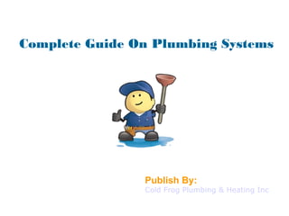 Complete Guide On Plumbing Systems
Publish By:
Cold Frog Plumbing & Heating Inc
 