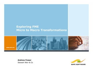 Exploring FME
Micro to Macro Transformations




Andrew Fraser
Stewart Weir & Co
 