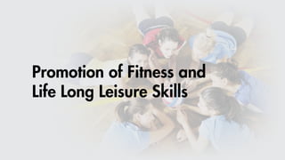 Promotion of Fitness and
Life Long Leisure Skills
 