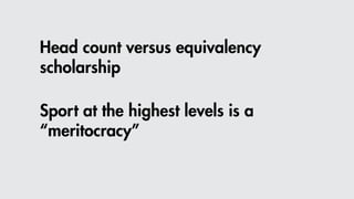 Head count versus equivalency
scholarship
Sport at the highest levels is a
“meritocracy”
 