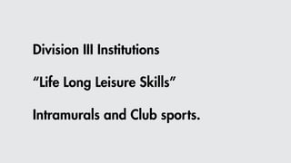 Division III Institutions
“Life Long Leisure Skills”
Intramurals and Club sports.
 