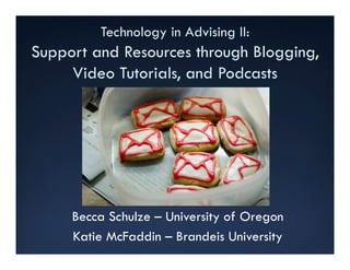 Technology in Advising II:
Support and Resources through Blogging,
     Video Tutorials, and Podcasts




     Becca Schulze – University of Oregon
     Katie McFaddin – Brandeis University
 