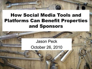 How Social Media Tools and
Platforms Can Benefit Properties
and Sponsors
Jason Peck
October 26, 2010
 